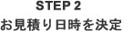 STEP2 お見積り日時を決定